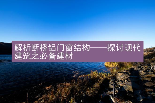 解析断桥铝门窗结构——探讨现代建筑之必备建材